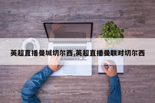 英超直播曼城切尔西,英超直播曼联对切尔西