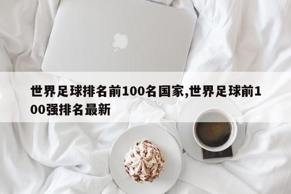 世界足球排名前100名国家,世界足球前100强排名最新