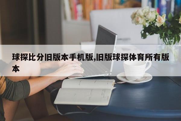 球探比分旧版本手机版,旧版球探体育所有版本
