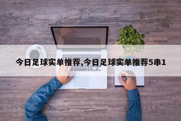 今日足球实单推荐,今日足球实单推荐5串1