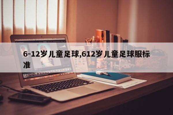 6-12岁儿童足球,612岁儿童足球服标准