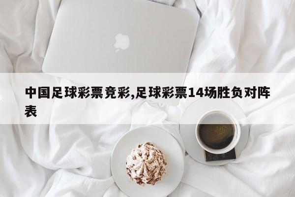 中国足球彩票竞彩,足球彩票14场胜负对阵表
