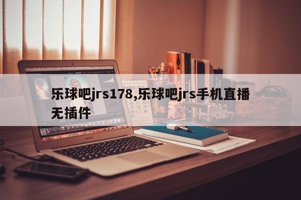 乐球吧jrs178,乐球吧jrs手机直播无插件
