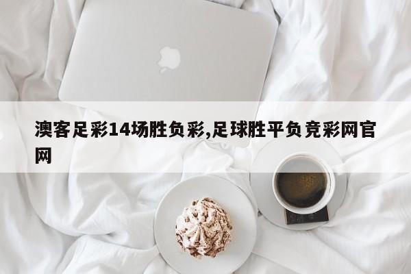 澳客足彩14场胜负彩,足球胜平负竞彩网官网