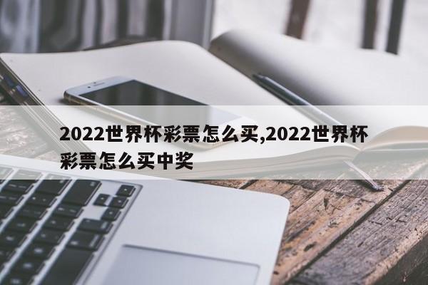 2022世界杯彩票怎么买,2022世界杯彩票怎么买中奖