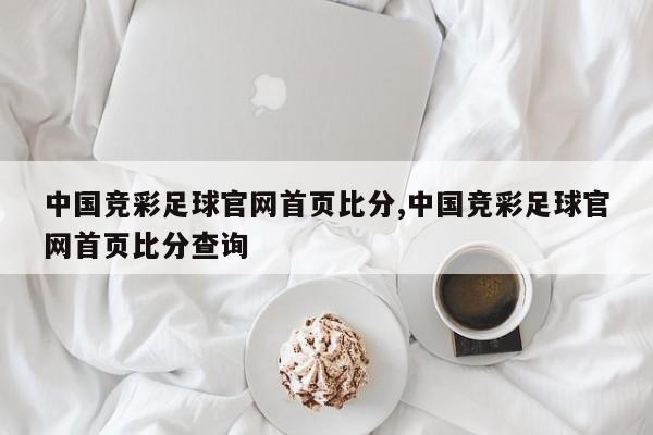 中国竞彩足球官网首页比分,中国竞彩足球官网首页比分查询