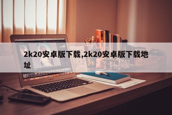 2k20安卓版下载,2k20安卓版下载地址