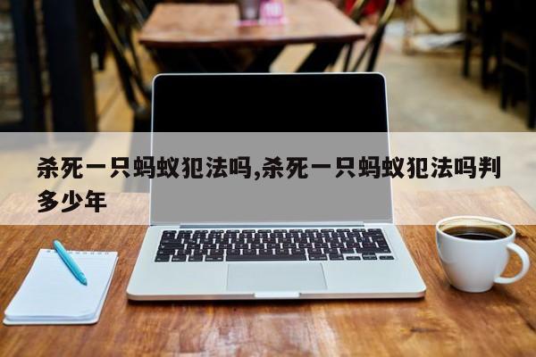 杀死一只蚂蚁犯法吗,杀死一只蚂蚁犯法吗判多少年