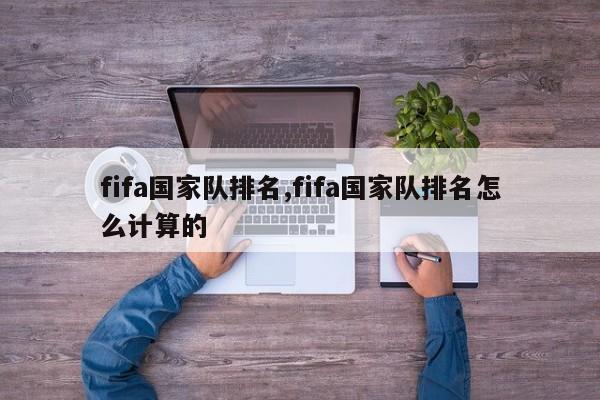 fifa国家队排名,fifa国家队排名怎么计算的