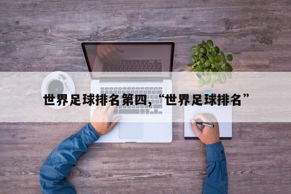 世界足球排名第四,“世界足球排名”