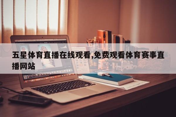 五星体育直播在线观看,免费观看体育赛事直播网站