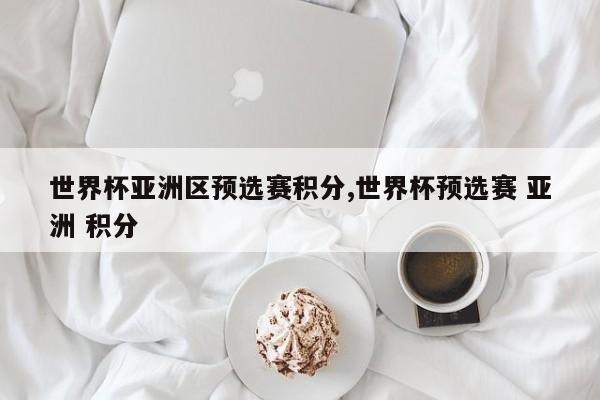 世界杯亚洲区预选赛积分,世界杯预选赛 亚洲 积分