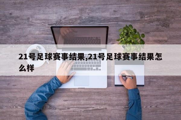 21号足球赛事结果,21号足球赛事结果怎么样