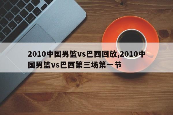 2010中国男篮vs巴西回放,2010中国男篮vs巴西第三场第一节