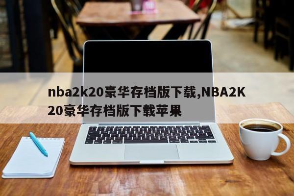 nba2k20豪华存档版下载,NBA2K20豪华存档版下载苹果