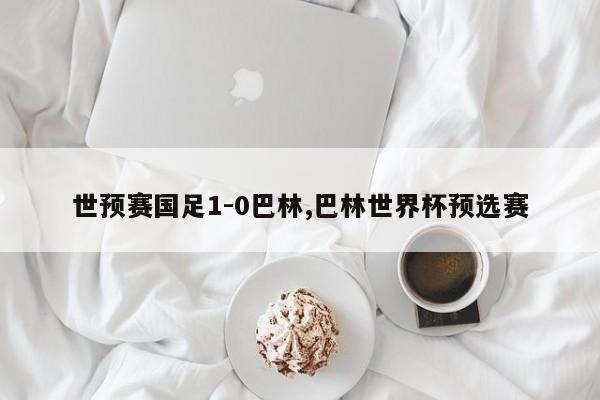 世预赛国足1-0巴林,巴林世界杯预选赛