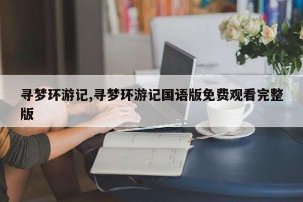 寻梦环游记,寻梦环游记国语版免费观看完整版