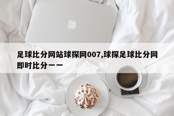 足球比分网站球探网007,球探足球比分网即时比分一一