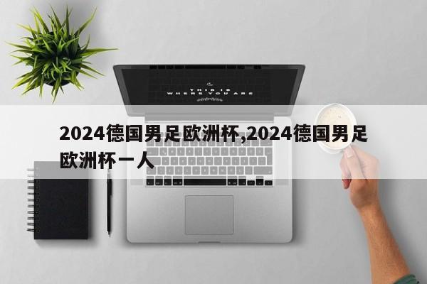 2024德国男足欧洲杯,2024德国男足欧洲杯一人