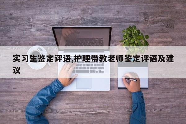 实习生鉴定评语,护理带教老师鉴定评语及建议