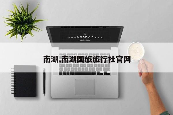 南湖,南湖国旅旅行社官网