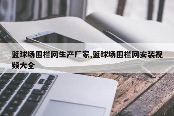 篮球场围栏网生产厂家,篮球场围栏网安装视频大全